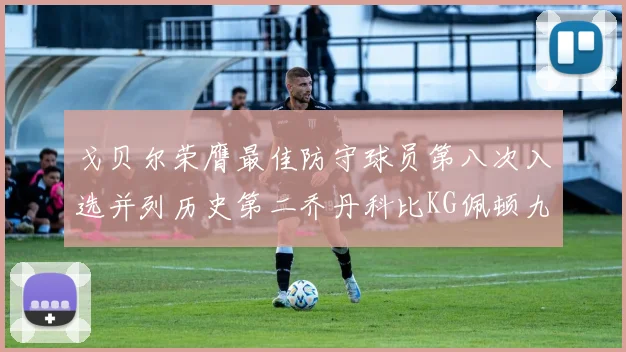 戈贝尔荣膺最佳防守球员第八次入选并列历史第二乔丹科比KG佩顿九次称王