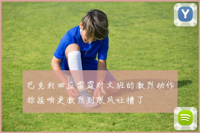 巴克利回应雷霆对文班的激烈动作称接吻更激烈别跟风吐槽了