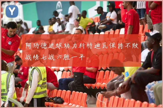 阿玛德进球助力科特迪瓦保持不败战绩七战六胜一平