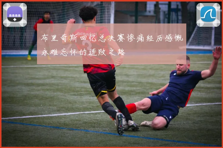 布里奇斯回忆总决赛惨痛经历感慨永难忘怀的连败之路