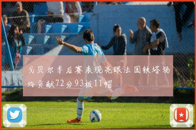 戈贝尔季后赛表现亮眼法国铁塔场均贡献72分93板11帽