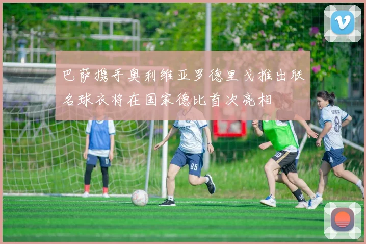 巴萨携手奥利维亚罗德里戈推出联名球衣将在国家德比首次亮相