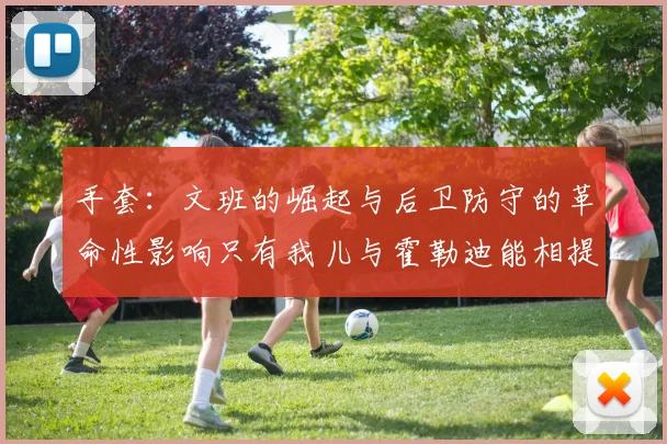 手套：文班的崛起与后卫防守的革命性影响只有我儿与霍勒迪能相提并论