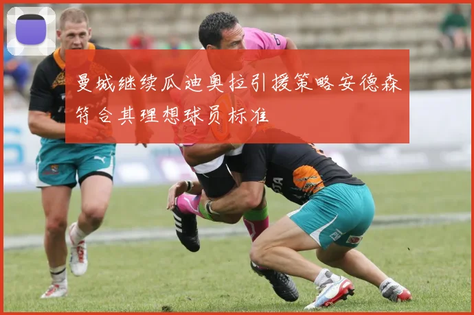 曼城继续瓜迪奥拉引援策略安德森符合其理想球员标准