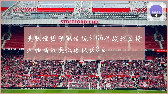 曼联强势领跑传统BIG6对战积分榜利物浦表现低迷仅获8分