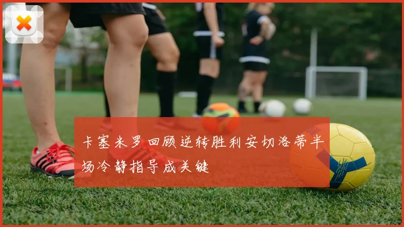 卡塞米罗回顾逆转胜利安切洛蒂半场冷静指导成关键